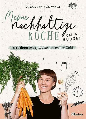 Meine nachhaltige Küche – on a budget: 111 Ideen & Lifehacks für wenig Geld von oekom verlag GmbH